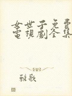 女世子免费观看电视剧全集西瓜