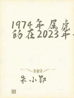 1974年属虎的在2023年好不好