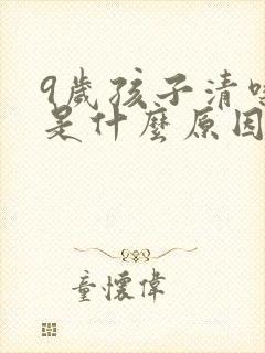 9岁孩子清嗓子是什么原因