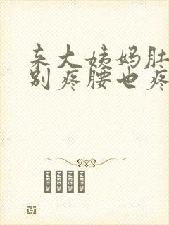 来大姨妈肚子特别疼腰也疼咋回事