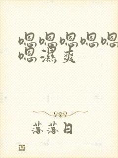 嗯嗯嗯嗯嗯嗯嗯嗯湿爽