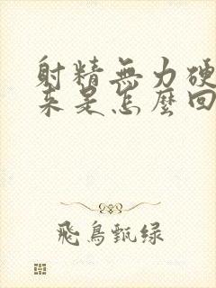 射精无力硬不起来是怎么回事