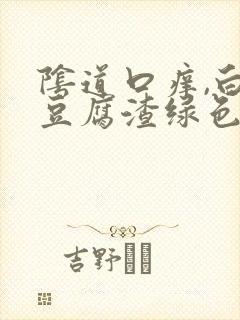 阴道口痒,白带豆腐渣绿色