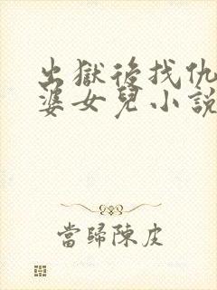 出狱后找仇人老婆女儿小说