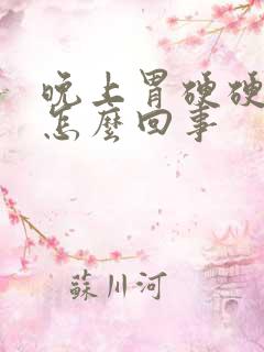 晚上胃硬硬的疼怎么回事