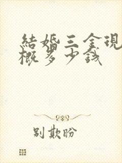 结婚三金现在大概多少钱