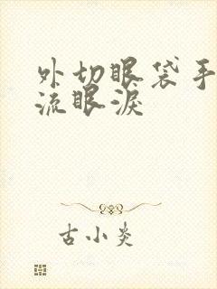 外切眼袋手术后流眼泪