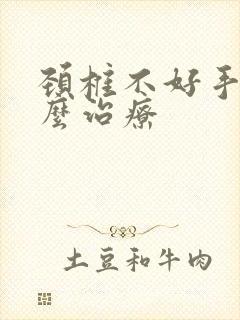 颈椎不好手麻怎么治疗