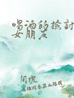 喝酒的检讨书给女朋友