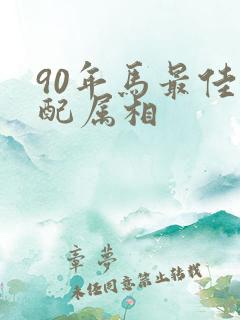 90年马最佳婚配属相