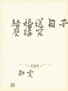 结婚送日子有什么讲究