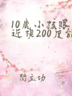 10岁小孩眼睛近视200度能矫正吗