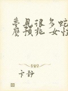 梦见很多蛇是什么预兆 女性周公解梦