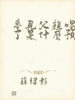 梦见父亲喝酒醉了是什么预兆