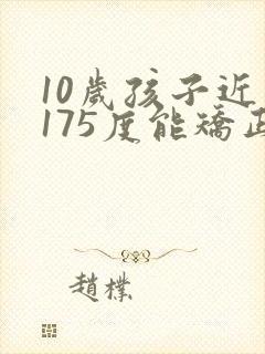 10岁孩子近视175度能矫正过来吗