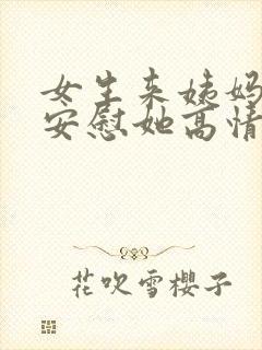 女生来姨妈怎么安慰她高情商回复