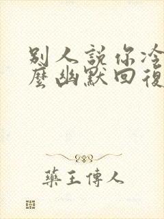 别人说你冷漠怎么幽默回复