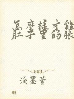 怎么样才能消除肚子里的胀气