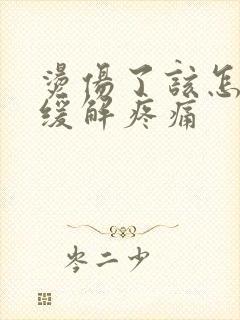 烫伤了该怎么办缓解疼痛