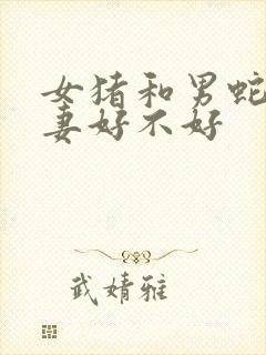 女猪和男蛇做夫妻好不好