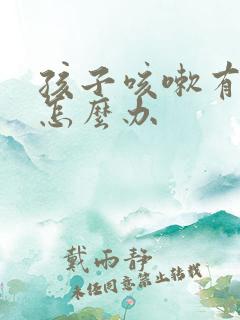 孩子咳嗽有痰音怎么办