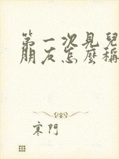 第一次见儿子女朋友怎么称呼