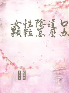 女性阴道口内有颗粒怎么办