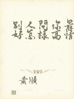 别人问你最近可好怎样高情商回复