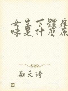 女生下体痒有异味是什么原因怎么办