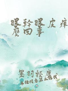 眼干眼皮痒是怎么回事