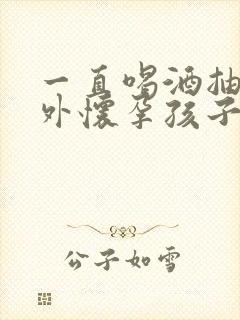 一直喝酒抽烟意外怀孕孩子能要吗