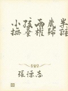 小孩两岁半离婚抚养权归谁抚养