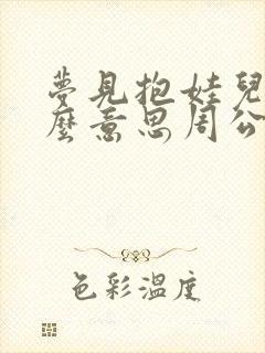 梦见抱娃儿是什么意思周公解梦