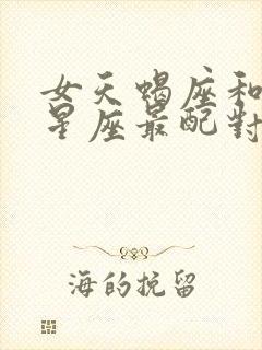 女天蝎座和什么星座最配对