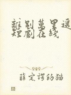 离别万里遥无期短剧在线