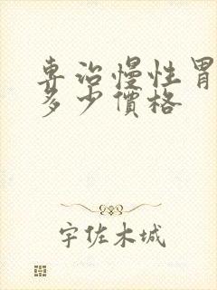 专治慢性胃炎是多少价格