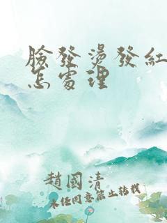 脸发烫发红发痒怎处理