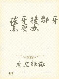 拔牙后邻牙疼痛怎么办