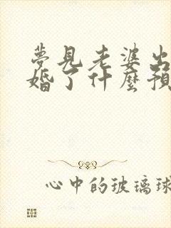 梦见老婆出轨离婚了什么预兆