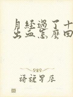 月经过了十天又出血怎么回事