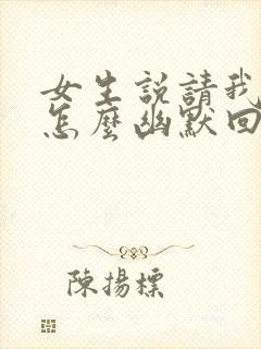 女生说请我吃饭怎么幽默回复