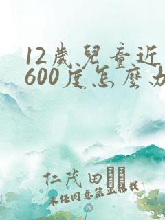 12岁儿童近视600度怎么办