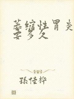 萎缩性胃炎治愈要多久