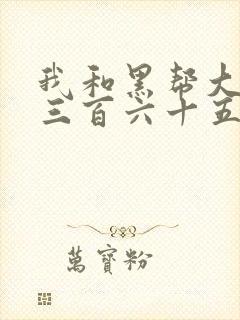 我和黑帮大佬的三百六十五大结局