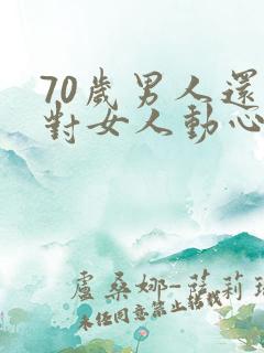 70岁男人还会对女人动心吗
