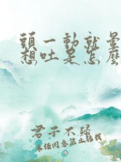 头一动就晕恶心想吐是怎么回事