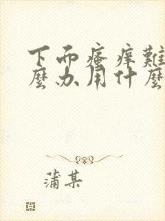 下面瘙痒难忍怎么办用什么药