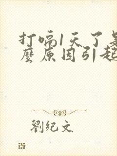 打嗝1天了是什么原因引起的