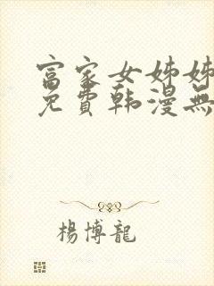 富家女姊姊漫画免费韩漫无删减在线观看