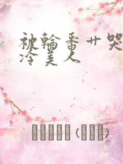 被轮番艹哭的清冷美人